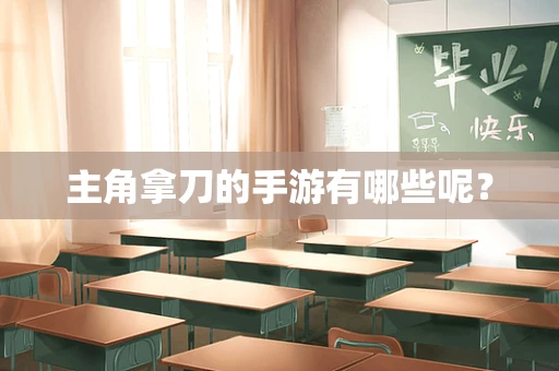 主角拿刀的手游有哪些呢？
