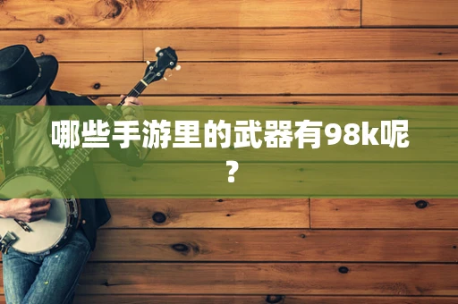 哪些手游里的武器有98k呢？