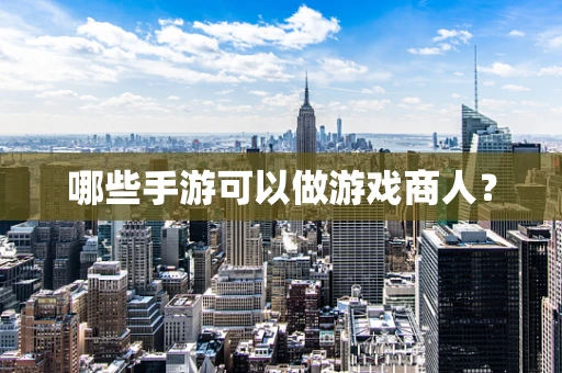 哪些手游可以做游戏商人？