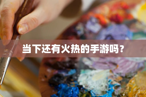 当下还有火热的手游吗？