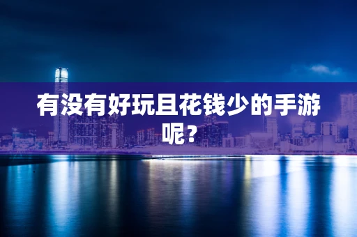 有没有好玩且花钱少的手游呢？
