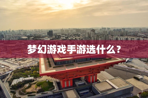 梦幻游戏手游选什么？