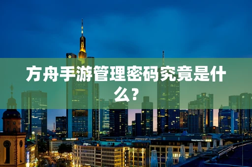 方舟手游管理密码究竟是什么？