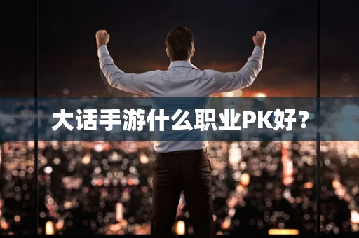 大话手游什么职业PK好？