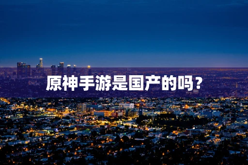原神手游是国产的吗？