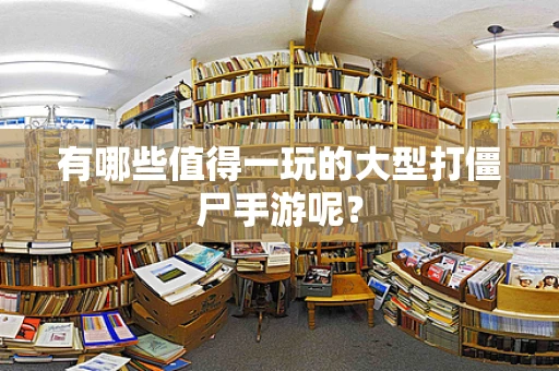 有哪些值得一玩的大型打僵尸手游呢？