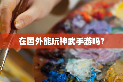在国外能玩神武手游吗？