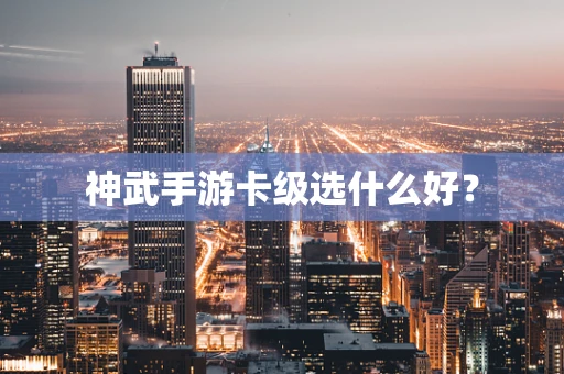 神武手游卡级选什么好？