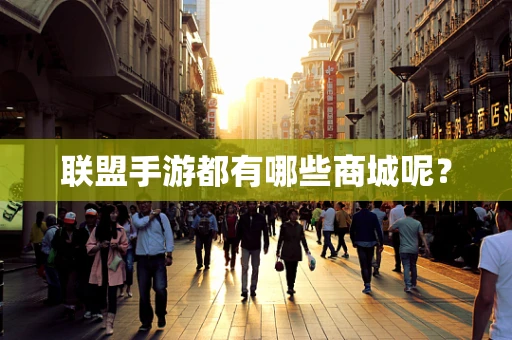 联盟手游都有哪些商城呢？