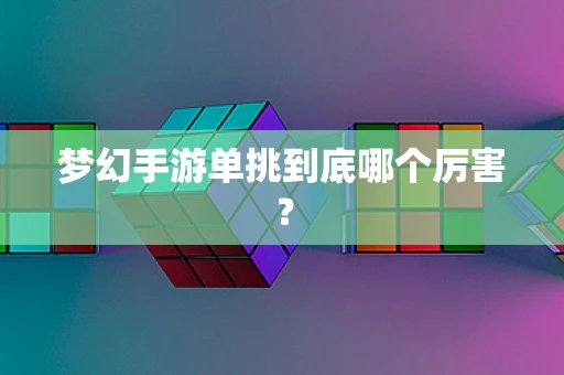 梦幻手游单挑到底哪个厉害？
