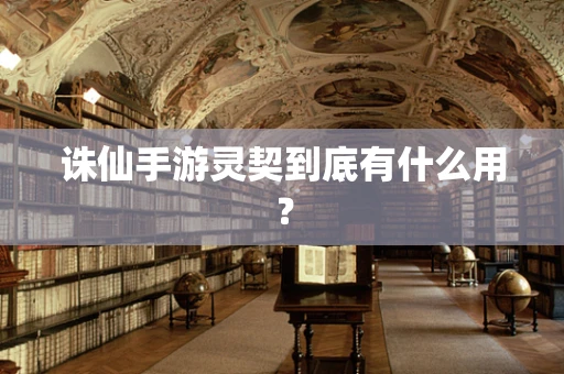 诛仙手游灵契到底有什么用？