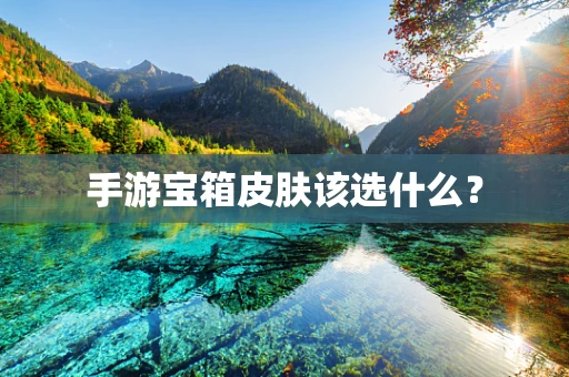 手游宝箱皮肤该选什么？