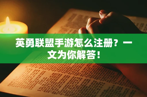 英勇联盟手游怎么注册？一文为你解答！