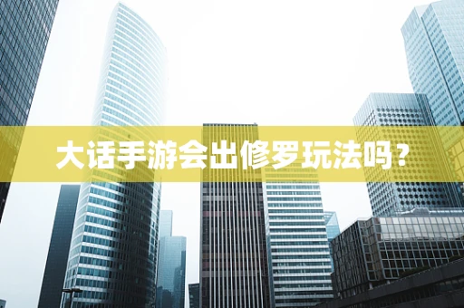 大话手游会出修罗玩法吗？