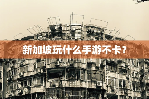 新加坡玩什么手游不卡？
