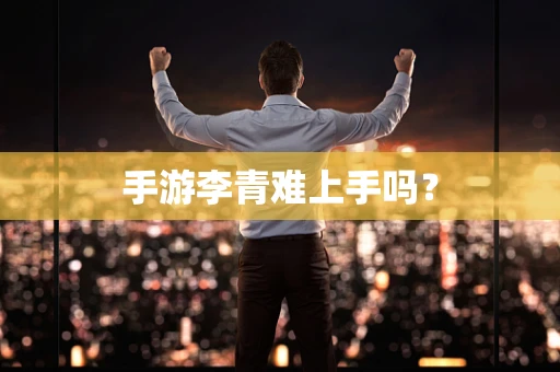 手游李青难上手吗？