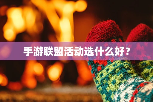 手游联盟活动选什么好？