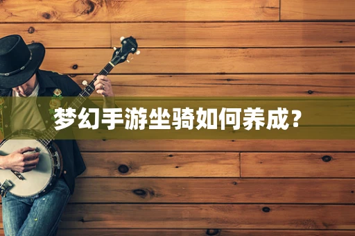 梦幻手游坐骑如何养成？