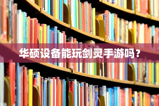 华硕设备能玩剑灵手游吗？