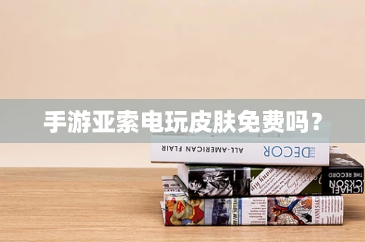 手游亚索电玩皮肤免费吗？