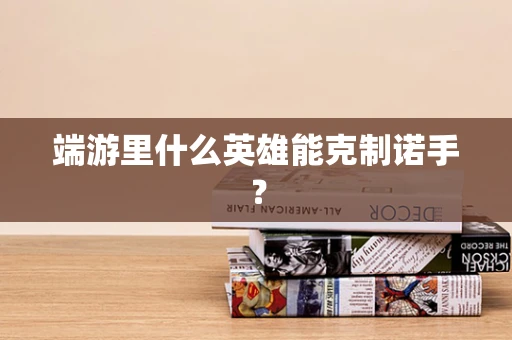 端游里什么英雄能克制诺手？
