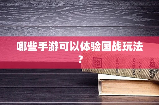哪些手游可以体验国战玩法？