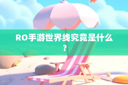 RO手游世界线究竟是什么？
