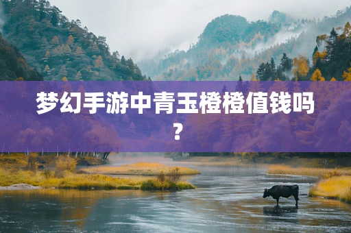 梦幻手游中青玉橙橙值钱吗？