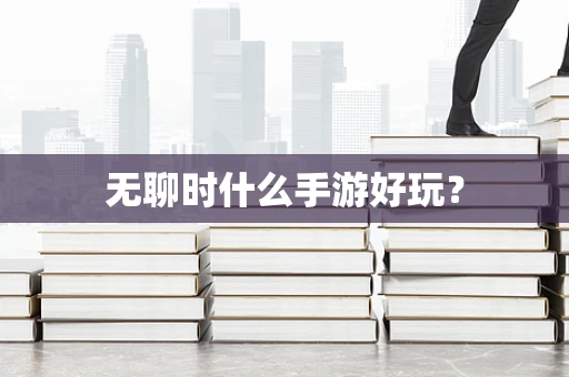 无聊时什么手游好玩？