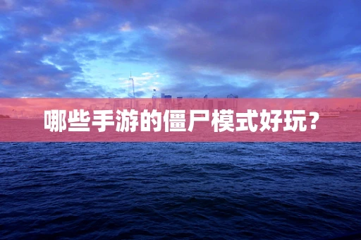 哪些手游的僵尸模式好玩？