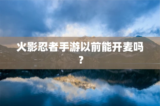 火影忍者手游以前能开麦吗？