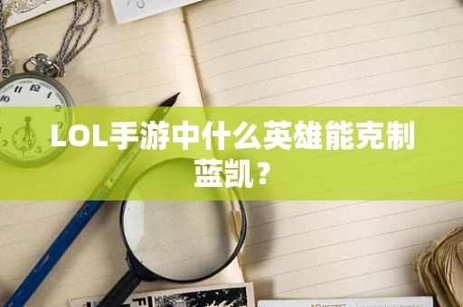 LOL手游中什么英雄能克制蓝凯？