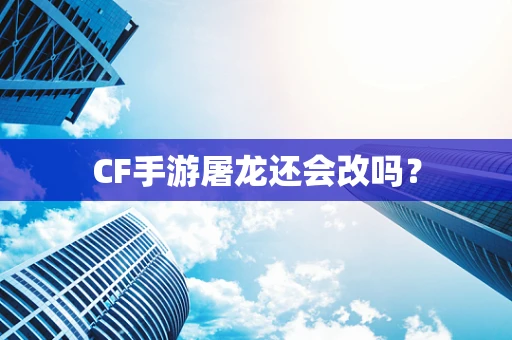 CF手游屠龙还会改吗？