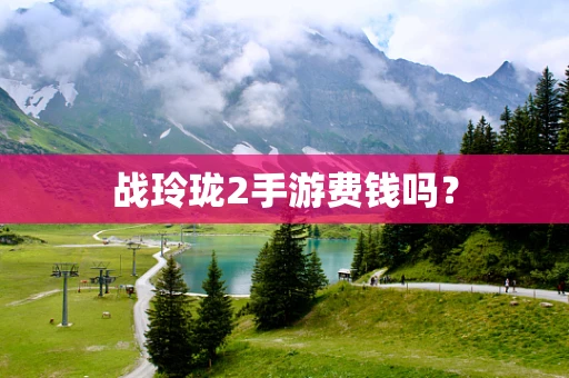 战玲珑2手游费钱吗？