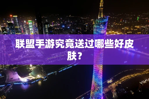 联盟手游究竟送过哪些好皮肤？