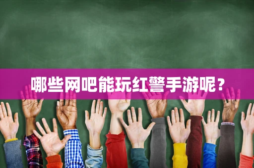 哪些网吧能玩红警手游呢？