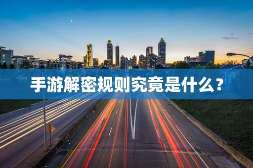 手游解密规则究竟是什么？