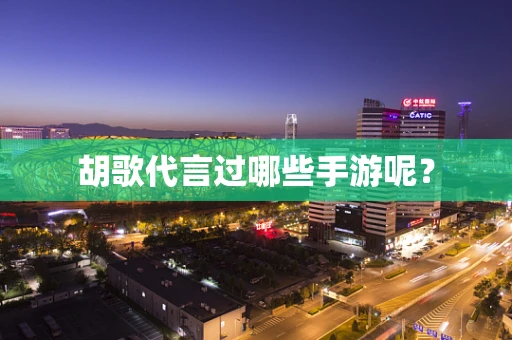 胡歌代言过哪些手游呢？