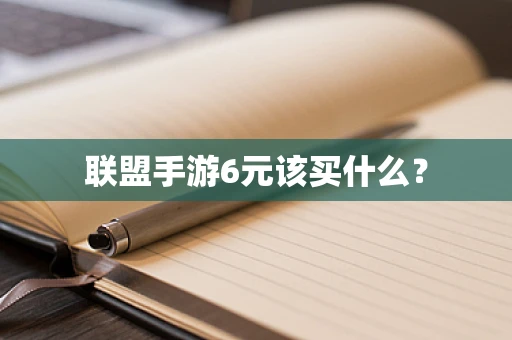 联盟手游6元该买什么？