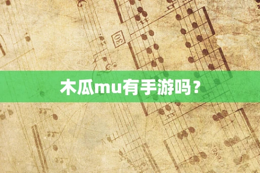 木瓜mu有手游吗？