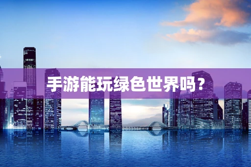 手游能玩绿色世界吗？