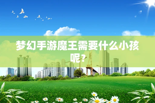 梦幻手游魔王需要什么小孩呢？