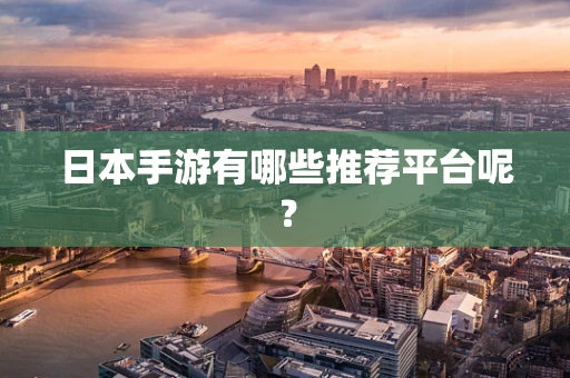 日本手游有哪些推荐平台呢？