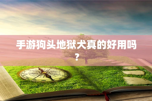 手游狗头地狱犬真的好用吗？