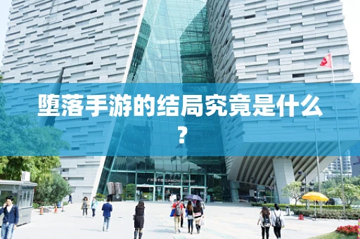 堕落手游的结局究竟是什么？