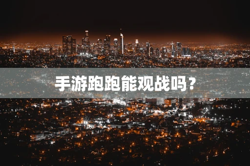 手游跑跑能观战吗？