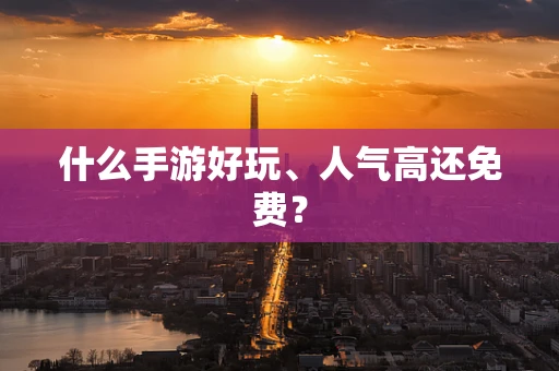 什么手游好玩、人气高还免费？
