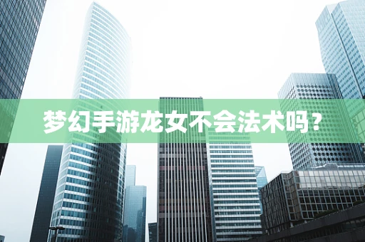 梦幻手游龙女不会法术吗？