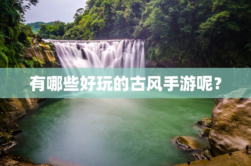 有哪些好玩的古风手游呢？
