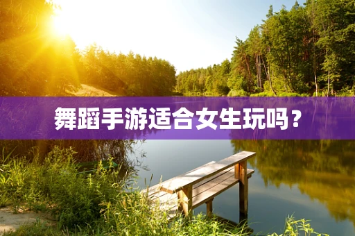 舞蹈手游适合女生玩吗？